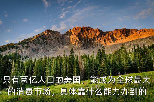 只有兩億人口的美國，能成為全球最大的消費市場，具體靠什么能力辦到的