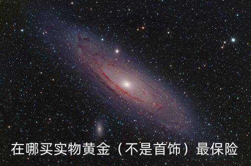 實物黃金怎么藏起來保險,買實物黃金怎么變現