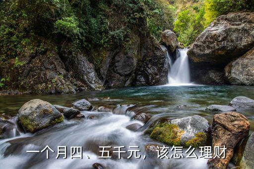 一個月四、五千元，該怎么理財