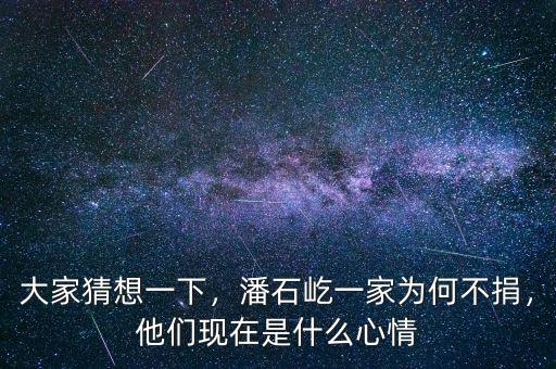 大家猜想一下，潘石屹一家為何不捐，他們現(xiàn)在是什么心情