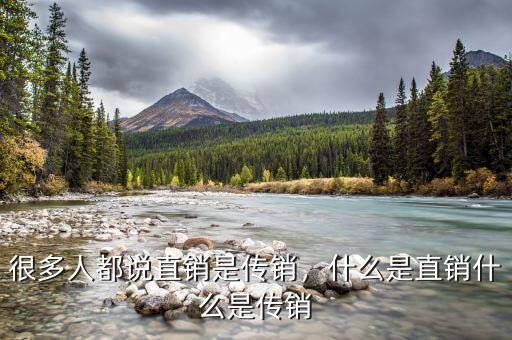 很多人都說直銷是傳銷，什么是直銷什么是傳銷