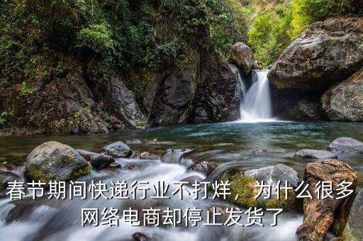 春節期間快遞行業不打烊，為什么很多網絡電商卻停止發貨了