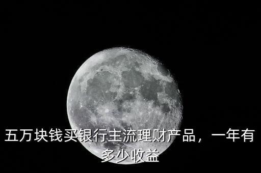 五萬塊錢買銀行主流理財產品，一年有多少收益