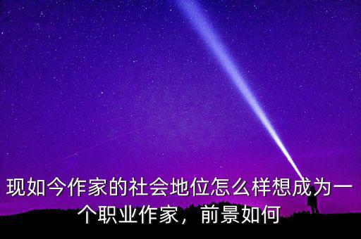 現如今作家的社會地位怎么樣想成為一個職業作家，前景如何