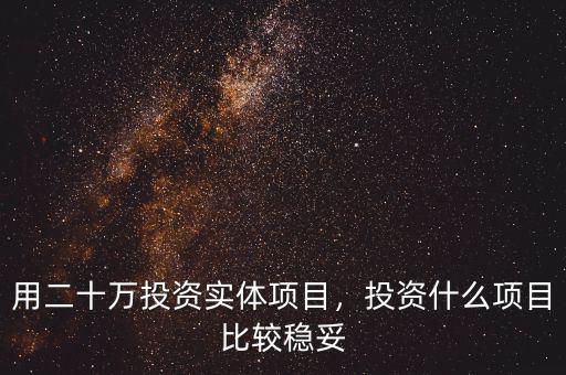 用二十萬投資實(shí)體項(xiàng)目，投資什么項(xiàng)目比較穩(wěn)妥