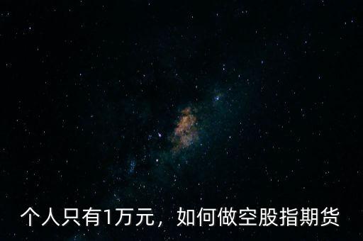 股指期貨做空怎么操作,大多數做空股指期貨
