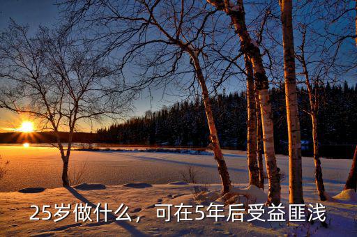 25歲做什么，可在5年后受益匪淺