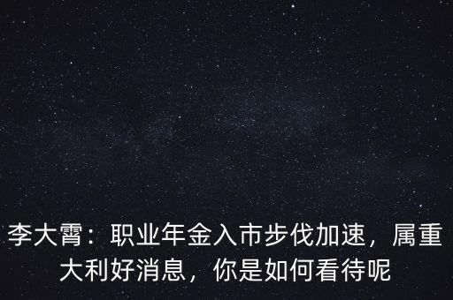 李大霄：職業年金入市步伐加速，屬重大利好消息，你是如何看待呢