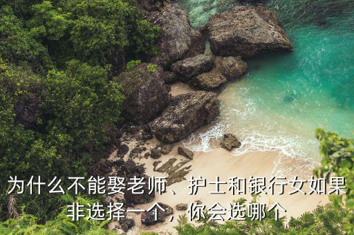 為什么不能娶老師、護士和銀行女如果非選擇一個，你會選哪個