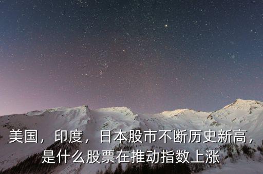 美國，印度，日本股市不斷歷史新高，是什么股票在推動指數上漲