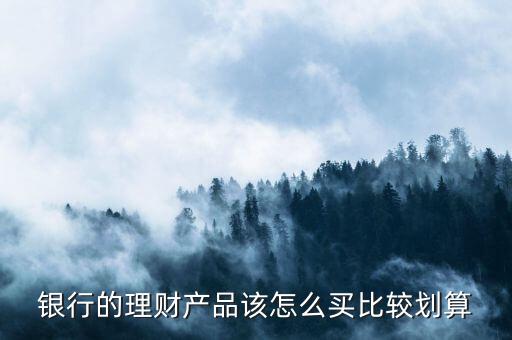 銀行的理財產品該怎么買比較劃算