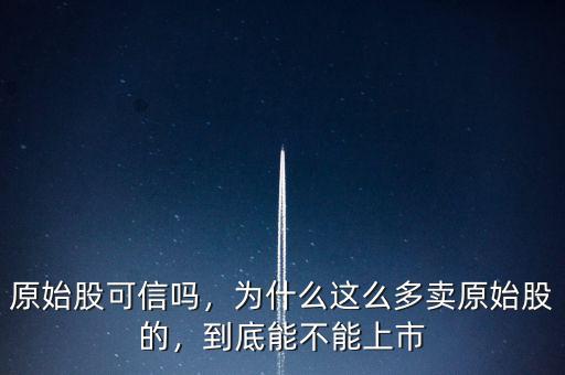 原始股可信嗎，為什么這么多賣原始股的，到底能不能上市