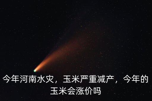 今年河南水災(zāi)，玉米嚴(yán)重減產(chǎn)，今年的玉米會(huì)漲價(jià)嗎