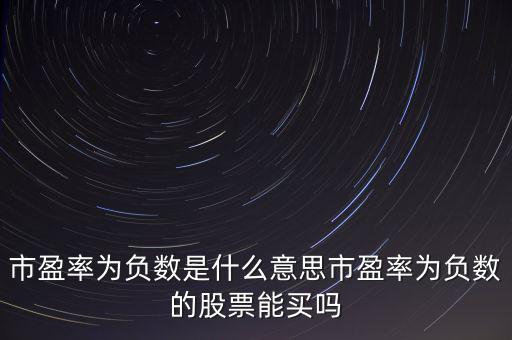 負市盈率怎么理解,市盈率為負數是什么意思