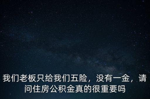 我們老板只給我們五險，沒有一金，請問住房公積金真的很重要嗎