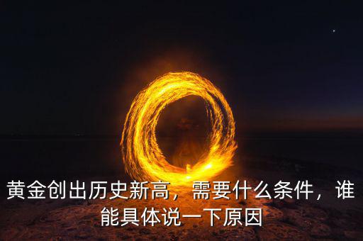 黃金創出歷史新高，需要什么條件，誰能具體說一下原因