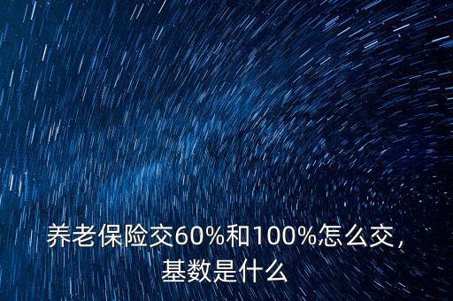 養老保險交60%和100%怎么交，基數是什么