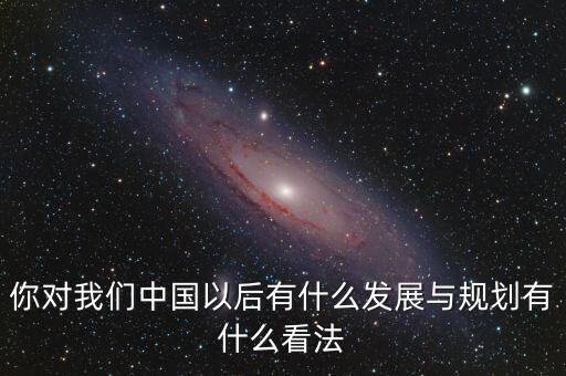 中國以后會有什么發展,會有什么天翻地覆的變化
