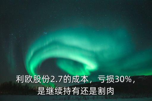 利歐股份2.7的成本，虧損30%，是繼續持有還是割肉