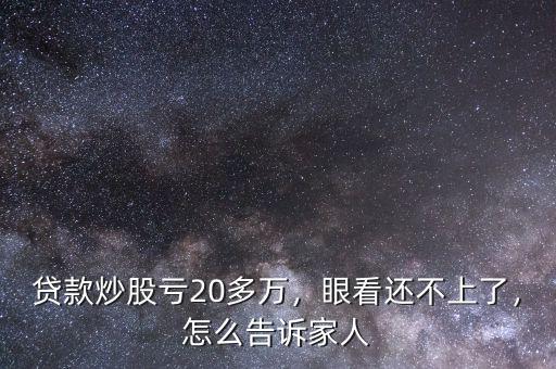 貸款炒股虧20多萬，眼看還不上了，怎么告訴家人