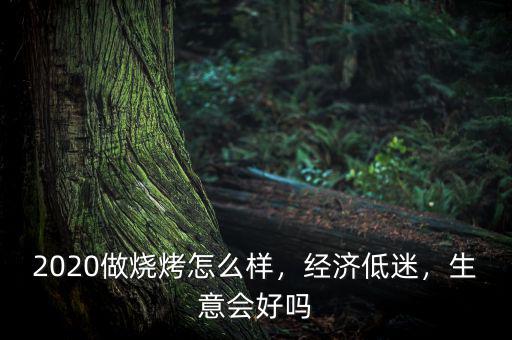 2020做燒烤怎么樣，經(jīng)濟(jì)低迷，生意會好嗎