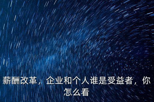 薪酬改革，企業和個人誰是受益者，你怎么看