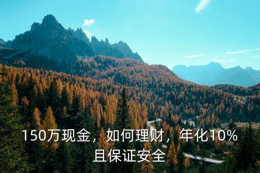150萬現(xiàn)金，如何理財，年化10%且保證安全