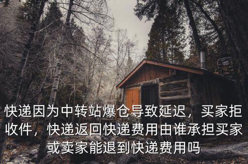 快遞因?yàn)橹修D(zhuǎn)站爆倉(cāng)導(dǎo)致延遲，買家拒收件，快遞返回快遞費(fèi)用由誰(shuí)承擔(dān)買家或賣家能退到快遞費(fèi)用嗎