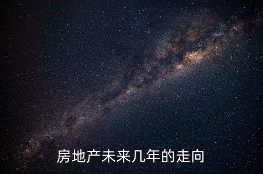 房地產還有多少年的發展時間,房地產再這樣發展20年