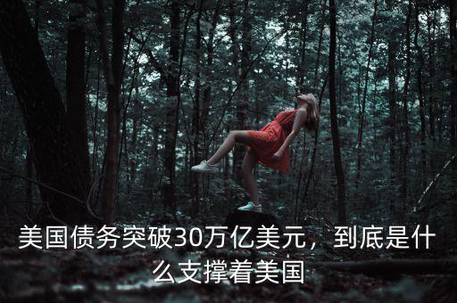 美國債務突破30萬億美元，到底是什么支撐著美國