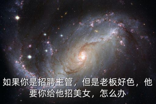如果你是招聘主管，但是老板好色，他要你給他招美女，怎么辦