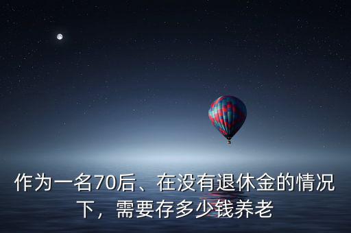 70后養老需要多少錢,需要存多少錢養老