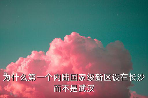 為什么要設國家級新區,武漢為什么沒有國家級新區