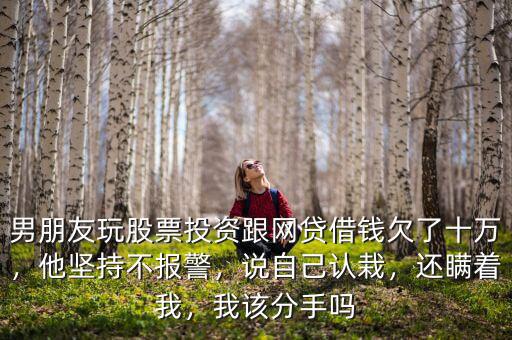 男朋友股票虧得厲害我怎么做,我現在不知道該怎么辦