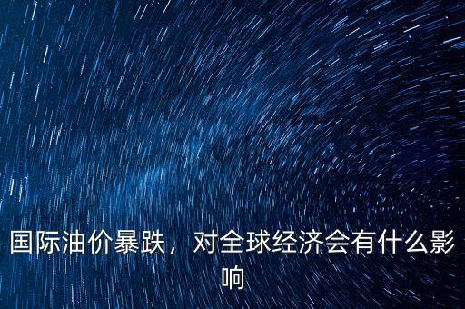 國際油價暴跌，對全球經濟會有什么影響