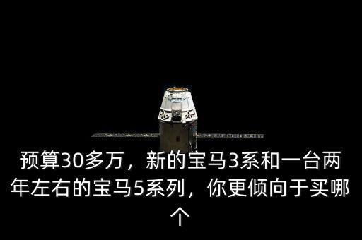 預算30多萬，新的寶馬3系和一臺兩年左右的寶馬5系列，你更傾向于買哪個