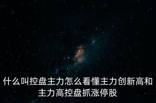什么叫控盤主力怎么看懂主力創新高和主力高控盤抓漲停股