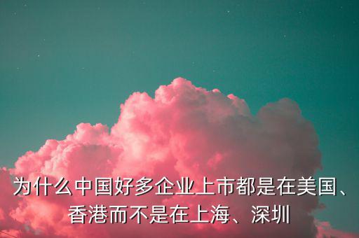 為什么中國好多企業上市都是在美國、香港而不是在上海、深圳