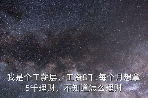 我是個工薪層，工資8千.每個月想拿5千理財，不知道怎么理財