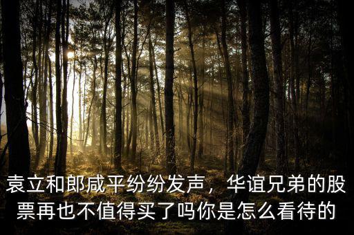 袁立和郎咸平紛紛發(fā)聲，華誼兄弟的股票再也不值得買(mǎi)了嗎你是怎么看待的