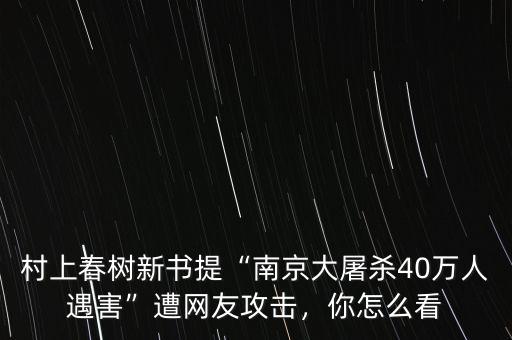 村上春樹新書提“南京大屠殺40萬人遇害”遭網友攻擊，你怎么看