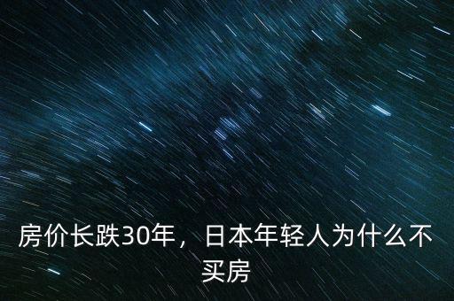 房?jī)r(jià)長(zhǎng)跌30年，日本年輕人為什么不買房
