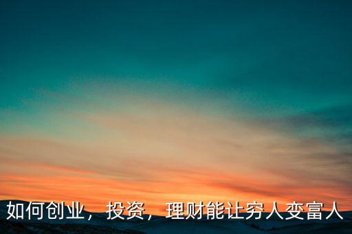 如何創業，投資，理財能讓窮人變富人