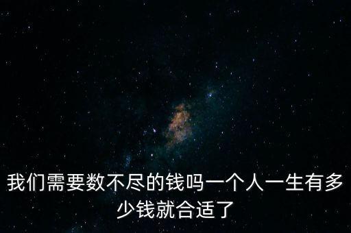 我們需要數不盡的錢嗎一個人一生有多少錢就合適了