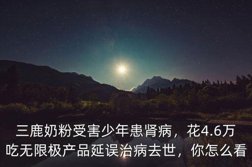 三鹿奶粉受害少年患腎病，花4.6萬吃無限極產(chǎn)品延誤治病去世，你怎么看