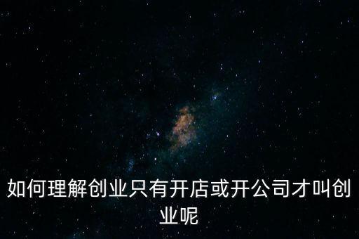 如何理解創業只有開店或開公司才叫創業呢
