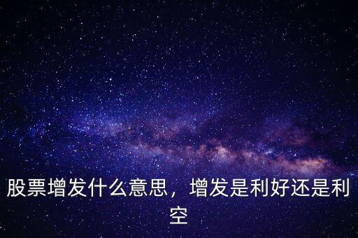 股票增發什么意思，增發是利好還是利空