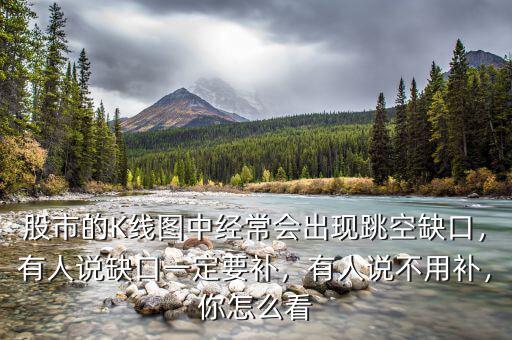 股市的K線圖中經(jīng)常會(huì)出現(xiàn)跳空缺口，有人說(shuō)缺口一定要補(bǔ)，有人說(shuō)不用補(bǔ)，你怎么看
