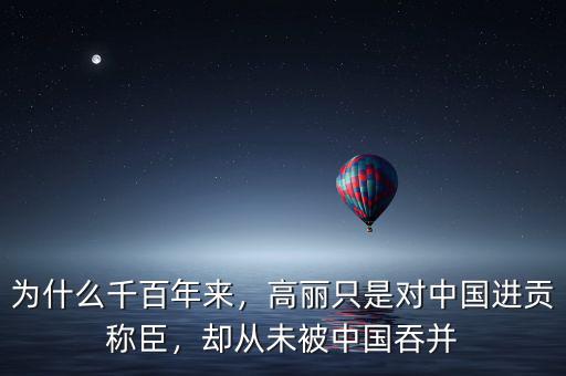 為什么千百年來(lái)，高麗只是對(duì)中國(guó)進(jìn)貢稱臣，卻從未被中國(guó)吞并