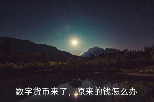 數字貨幣來了，原來的錢怎么辦
